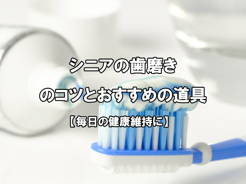 毎日の健康維持に】シニアの歯磨きのコツとおすすめの道具 | 包括あんしん協会